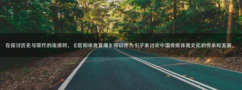 火凤体育直播免费比赛：在探讨历史与现代的连接时，《欧阳体育直播》可以作为引子来讨论中国传统体育文化的传承和发展。