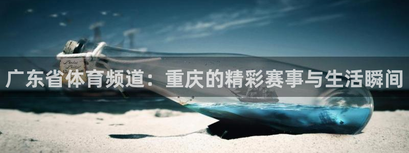 火凤直播体育官网入口在线观看：广东省体育频道：重庆的精彩赛事与生活瞬间