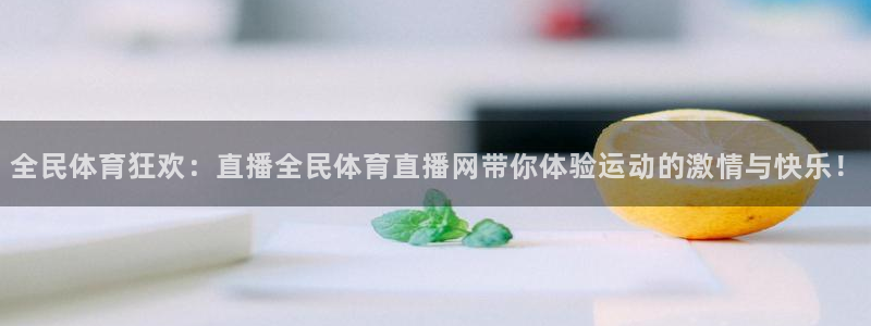 火凤直播体育官网：全民体育狂欢：直播全民体育直播网带你体验运动的激情与快乐！