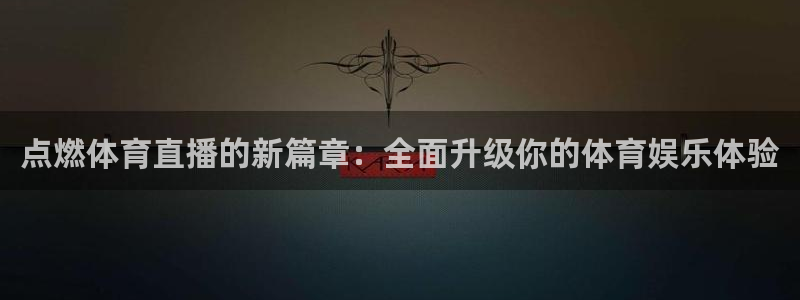 火凤体育nba直播：点燃体育直播的新篇章：全面升级你的体育娱乐体验